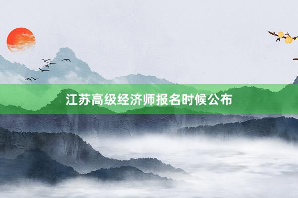 江苏高级经济师报名时候公布