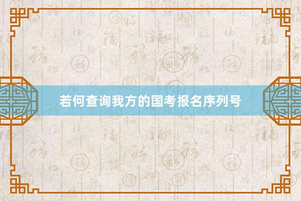若何查询我方的国考报名序列号