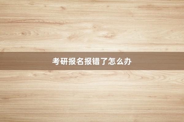 考研报名报错了怎么办