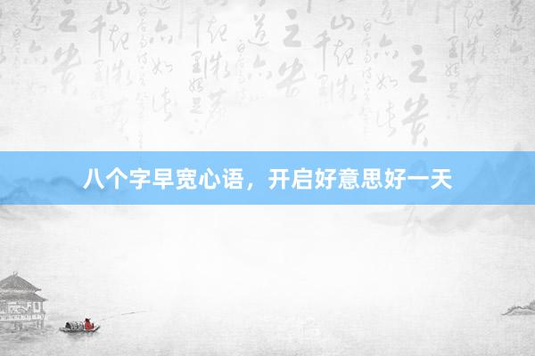 八个字早宽心语，开启好意思好一天