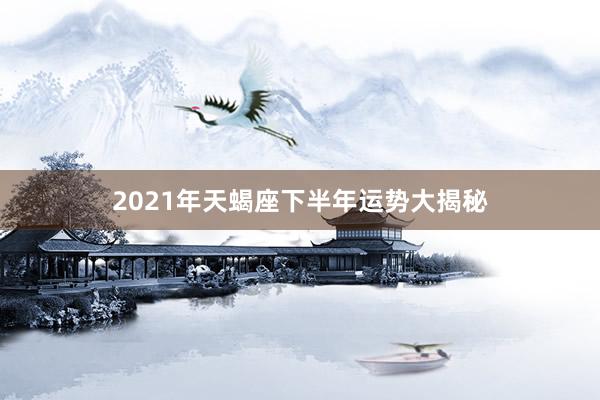 2021年天蝎座下半年运势大揭秘