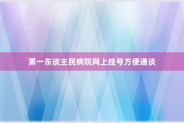 第一东谈主民病院网上挂号方便通谈