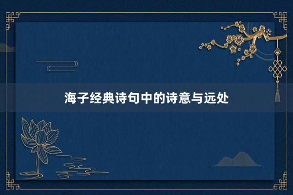 海子经典诗句中的诗意与远处